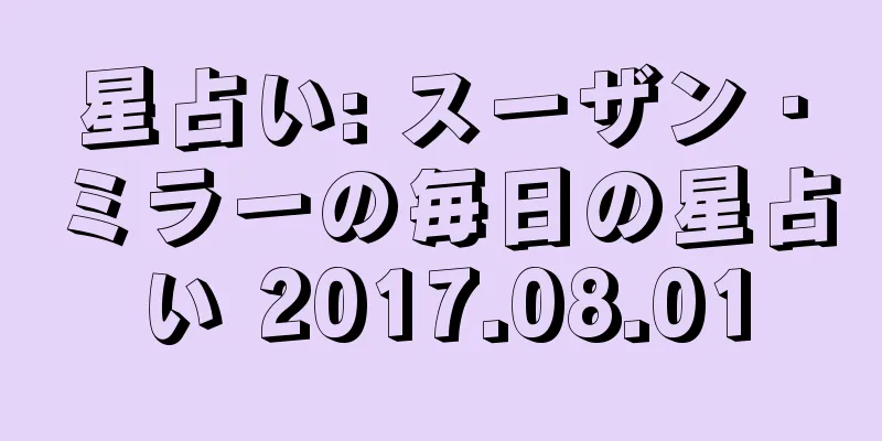 星占い: スーザン・ミラーの毎日の星占い 2017.08.01