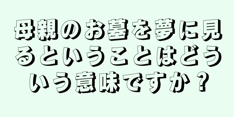 母親のお墓を夢に見るということはどういう意味ですか？