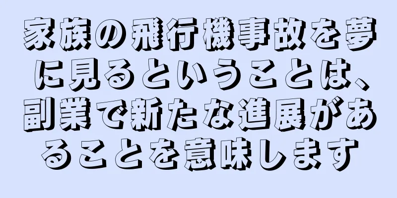 家族の飛行機事故を夢に見るということは、副業で新たな進展があることを意味します