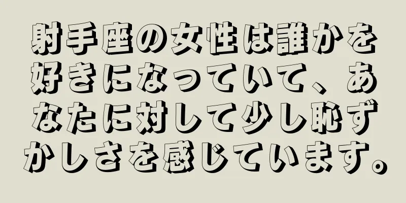射手座の女性は誰かを好きになっていて、あなたに対して少し恥ずかしさを感じています。