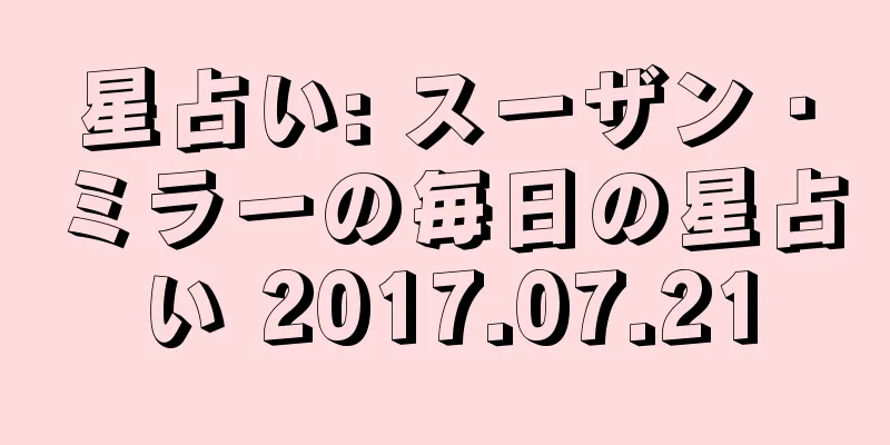 星占い: スーザン・ミラーの毎日の星占い 2017.07.21