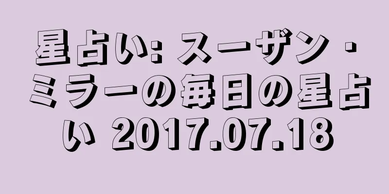 星占い: スーザン・ミラーの毎日の星占い 2017.07.18