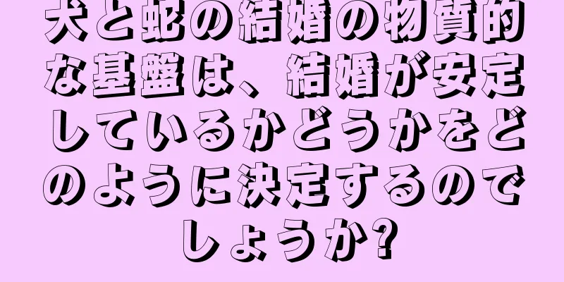 犬と蛇の結婚の物質的な基盤は、結婚が安定しているかどうかをどのように決定するのでしょうか?
