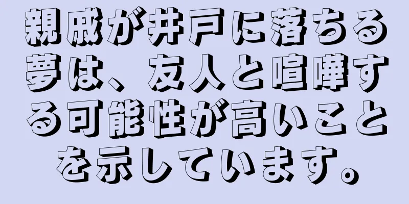 親戚が井戸に落ちる夢は、友人と喧嘩する可能性が高いことを示しています。
