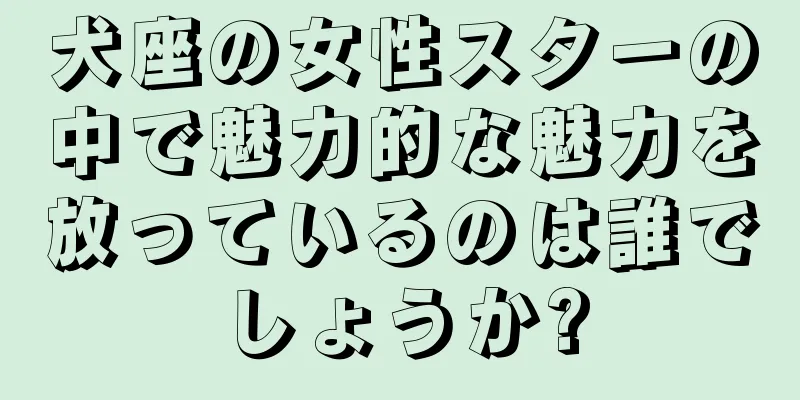 犬座の女性スターの中で魅力的な魅力を放っているのは誰でしょうか?