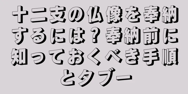 十二支の仏像を奉納するには？奉納前に知っておくべき手順とタブー