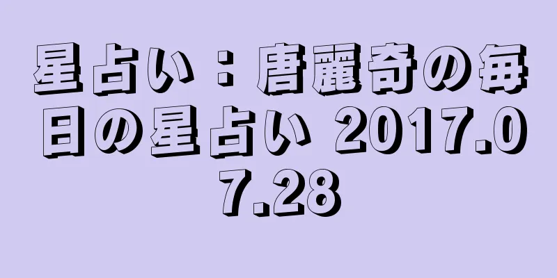 星占い：唐麗奇の毎日の星占い 2017.07.28