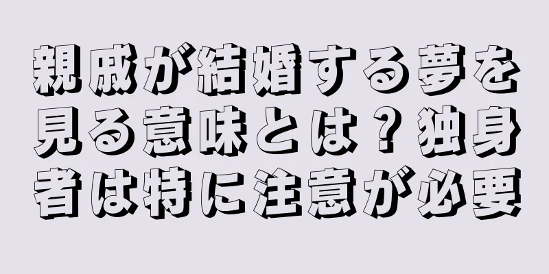 親戚が結婚する夢を見る意味とは？独身者は特に注意が必要