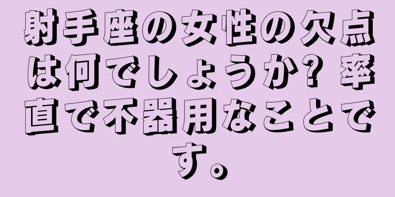 射手座の女性の欠点は何でしょうか? 率直で不器用なことです。