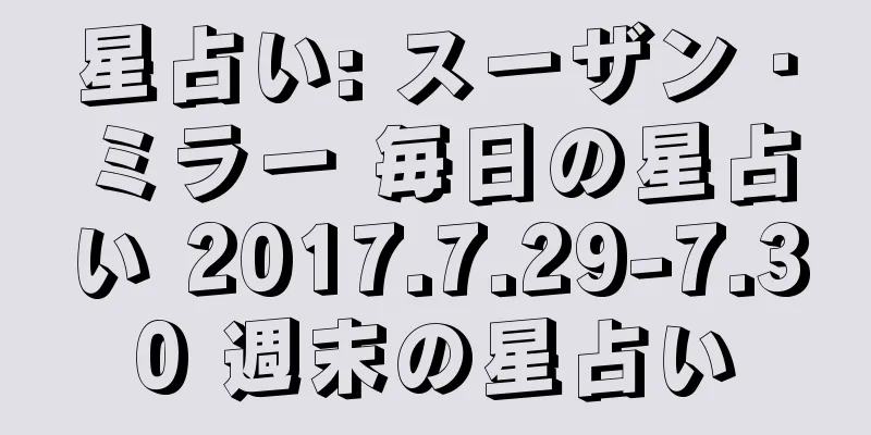 星占い: スーザン・ミラー 毎日の星占い 2017.7.29-7.30 週末の星占い