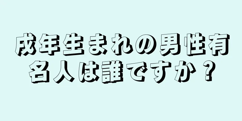戌年生まれの男性有名人は誰ですか？