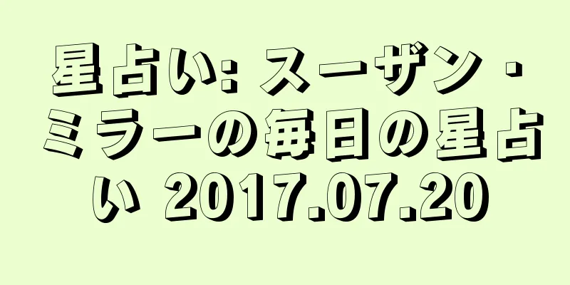 星占い: スーザン・ミラーの毎日の星占い 2017.07.20