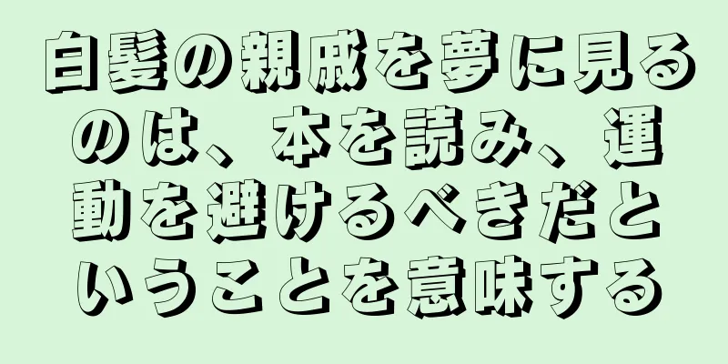 白髪の親戚を夢に見るのは、本を読み、運動を避けるべきだということを意味する