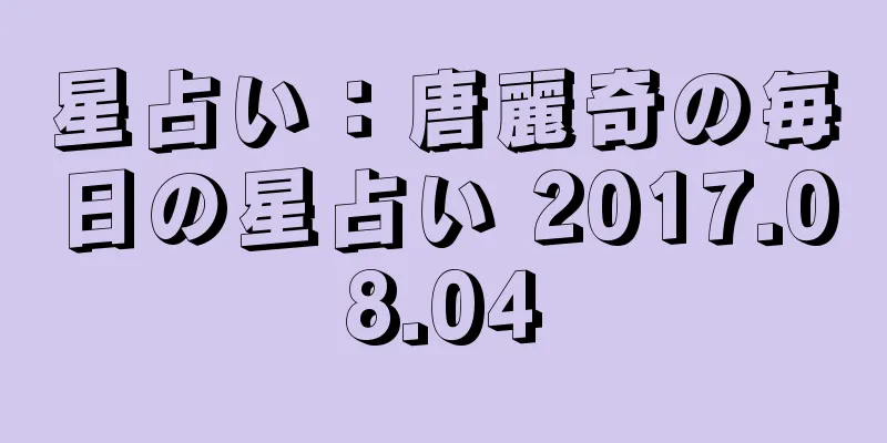 星占い：唐麗奇の毎日の星占い 2017.08.04