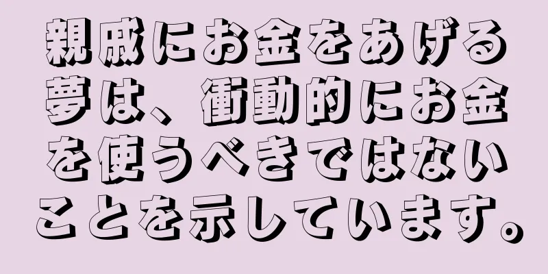 親戚にお金をあげる夢は、衝動的にお金を使うべきではないことを示しています。