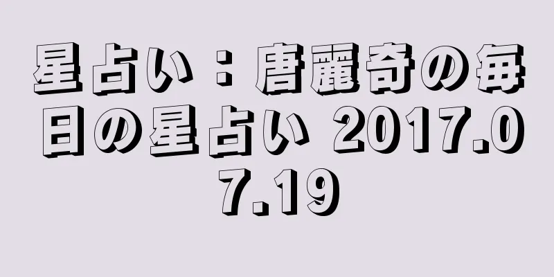星占い：唐麗奇の毎日の星占い 2017.07.19