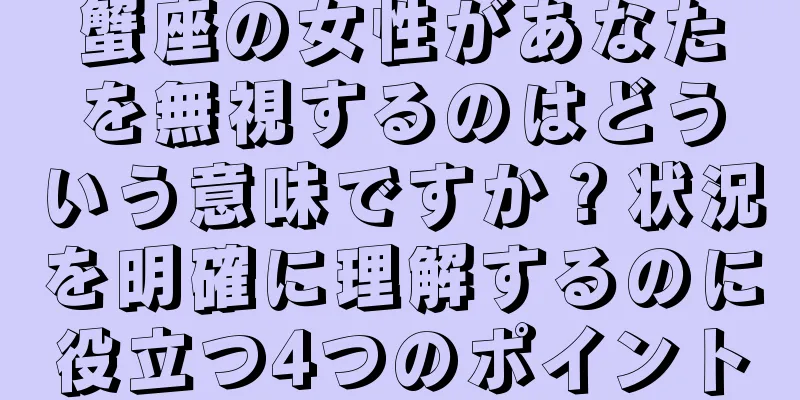 蟹座の女性があなたを無視するのはどういう意味ですか？状況を明確に理解するのに役立つ4つのポイント