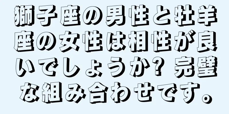 獅子座の男性と牡羊座の女性は相性が良いでしょうか? 完璧な組み合わせです。