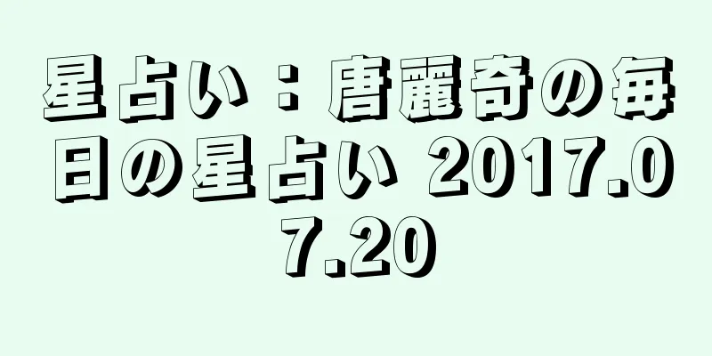 星占い：唐麗奇の毎日の星占い 2017.07.20