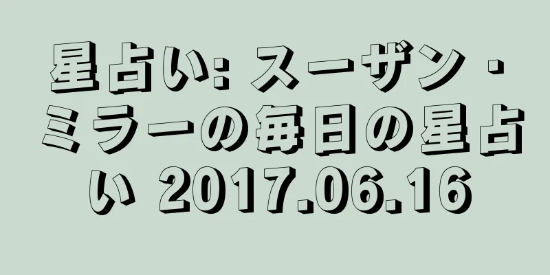 星占い: スーザン・ミラーの毎日の星占い 2017.06.16