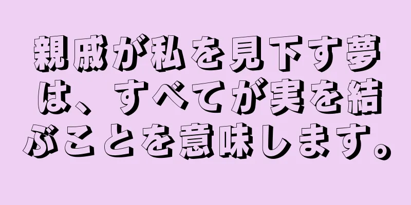 親戚が私を見下す夢は、すべてが実を結ぶことを意味します。