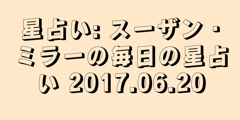 星占い: スーザン・ミラーの毎日の星占い 2017.06.20