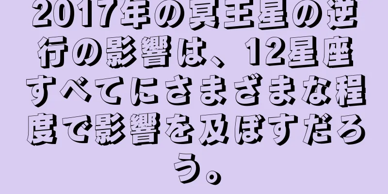 2017年の冥王星の逆行の影響は、12星座すべてにさまざまな程度で影響を及ぼすだろう。