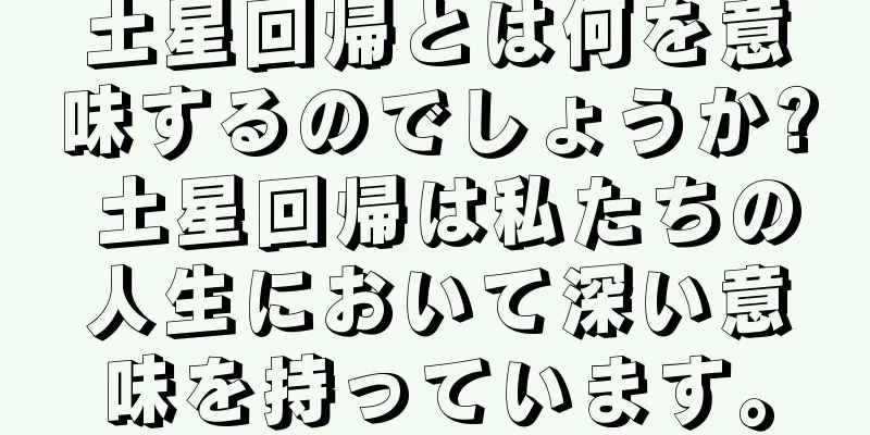 土星回帰とは何を意味するのでしょうか? 土星回帰は私たちの人生において深い意味を持っています。