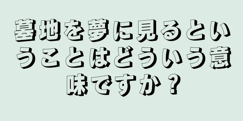 墓地を夢に見るということはどういう意味ですか？