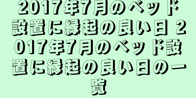 2017年7月のベッド設置に縁起の良い日 2017年7月のベッド設置に縁起の良い日の一覧