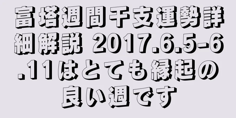 富塔週間干支運勢詳細解説 2017.6.5-6.11はとても縁起の良い週です