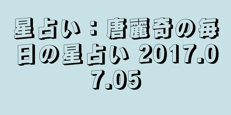 星占い：唐麗奇の毎日の星占い 2017.07.05