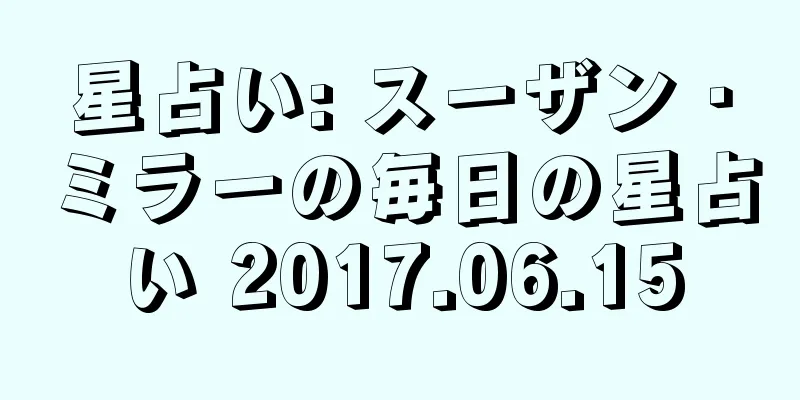 星占い: スーザン・ミラーの毎日の星占い 2017.06.15