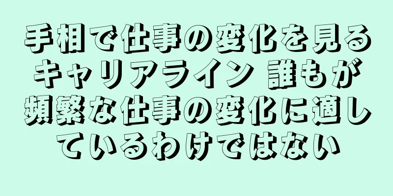 手相で仕事の変化を見るキャリアライン 誰もが頻繁な仕事の変化に適しているわけではない