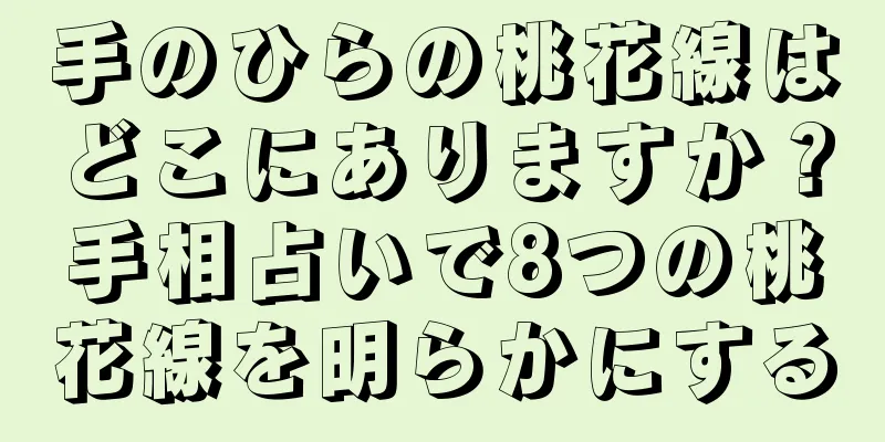 手のひらの桃花線はどこにありますか？手相占いで8つの桃花線を明らかにする