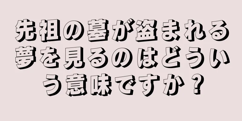 先祖の墓が盗まれる夢を見るのはどういう意味ですか？