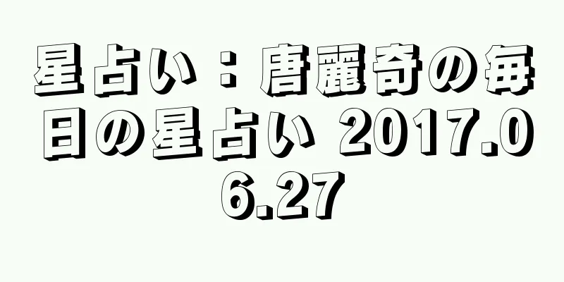星占い：唐麗奇の毎日の星占い 2017.06.27