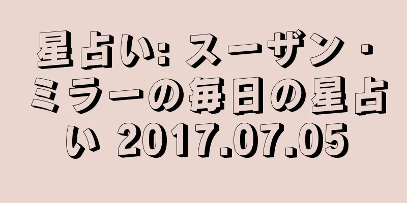 星占い: スーザン・ミラーの毎日の星占い 2017.07.05