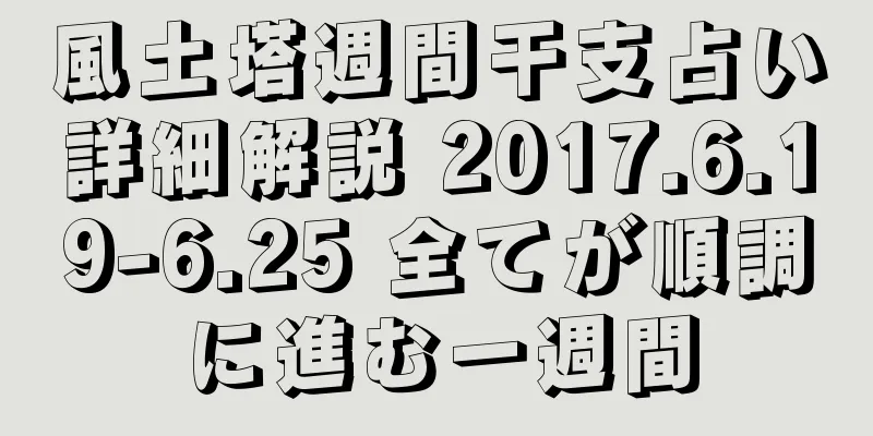 風土塔週間干支占い詳細解説 2017.6.19-6.25 全てが順調に進む一週間