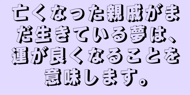 亡くなった親戚がまだ生きている夢は、運が良くなることを意味します。