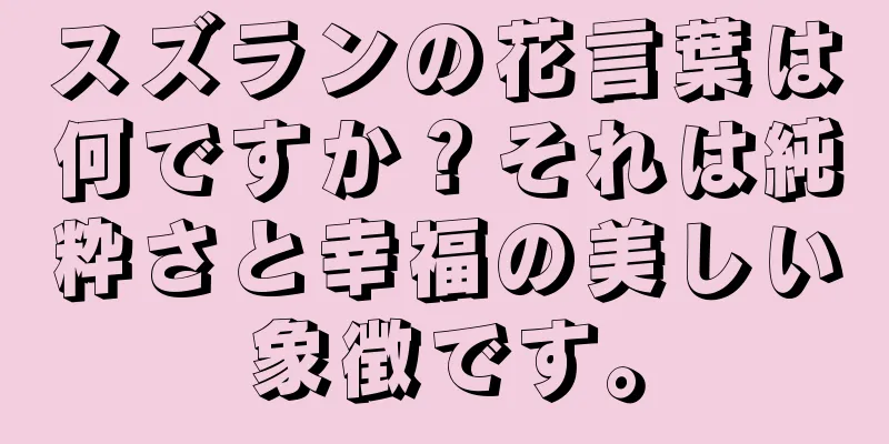 スズランの花言葉は何ですか？それは純粋さと幸福の美しい象徴です。