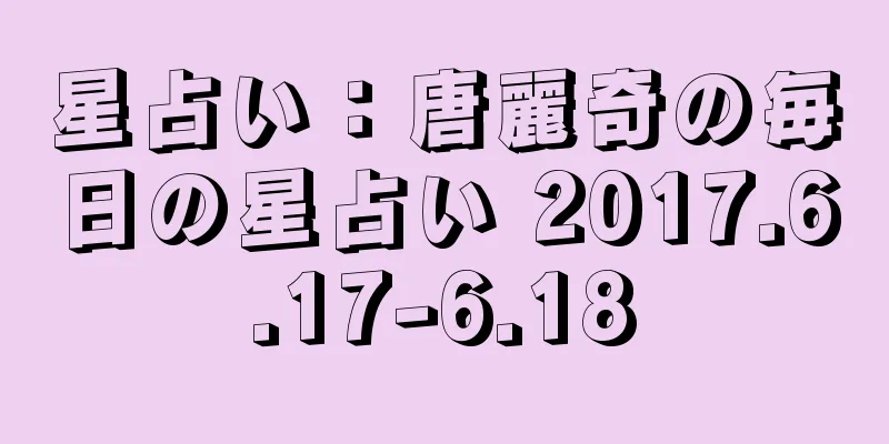 星占い：唐麗奇の毎日の星占い 2017.6.17-6.18