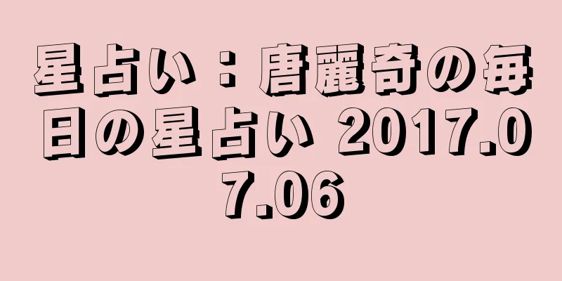 星占い：唐麗奇の毎日の星占い 2017.07.06