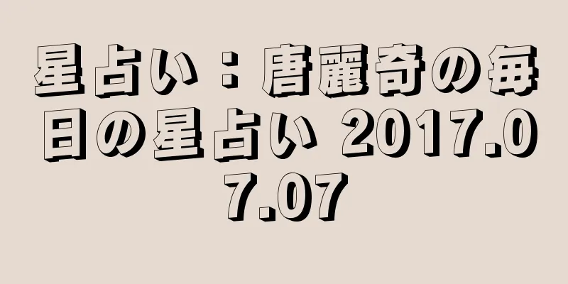 星占い：唐麗奇の毎日の星占い 2017.07.07