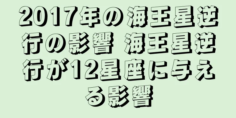 2017年の海王星逆行の影響 海王星逆行が12星座に与える影響