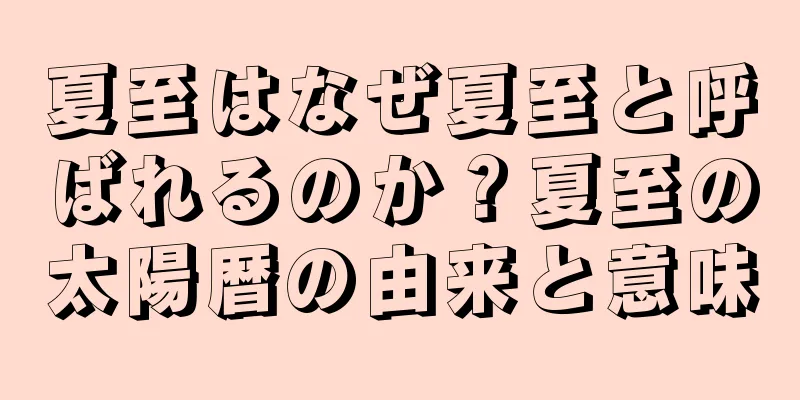 夏至はなぜ夏至と呼ばれるのか？夏至の太陽暦の由来と意味