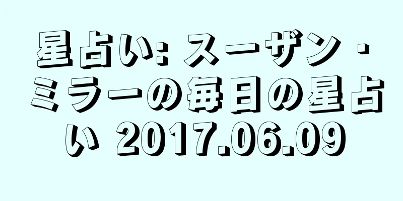 星占い: スーザン・ミラーの毎日の星占い 2017.06.09