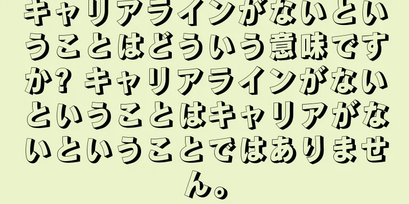 キャリアラインがないということはどういう意味ですか? キャリアラインがないということはキャリアがないということではありません。