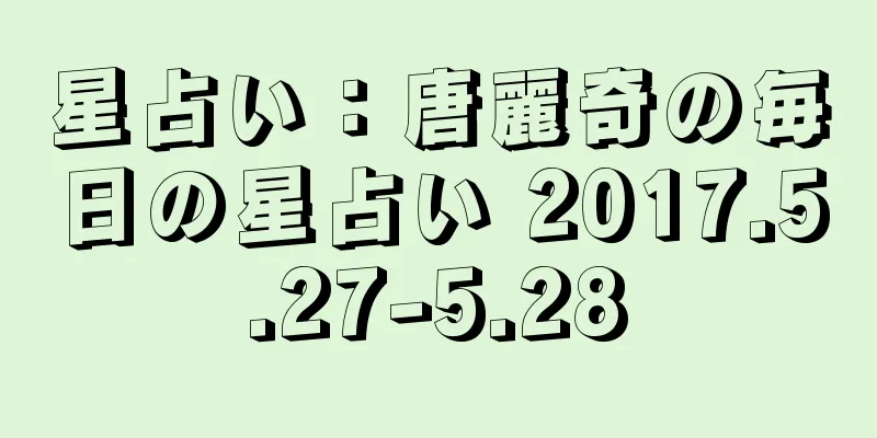 星占い：唐麗奇の毎日の星占い 2017.5.27-5.28