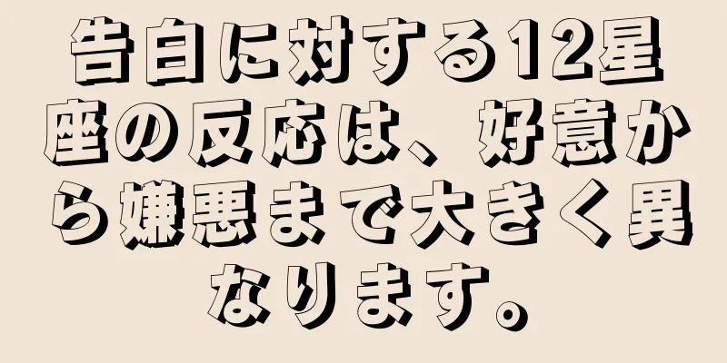 告白に対する12星座の反応は、好意から嫌悪まで大きく異なります。